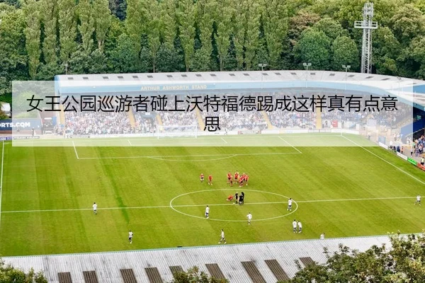 女王公园巡游者碰上沃特福德踢成这样真有点意思