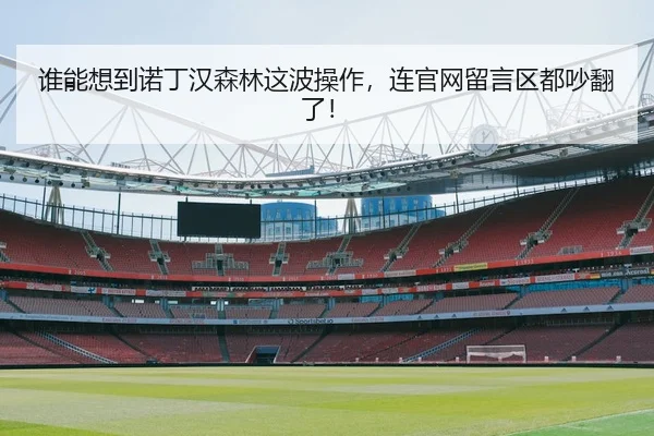 谁能想到诺丁汉森林这波操作，连官网留言区都吵翻了！