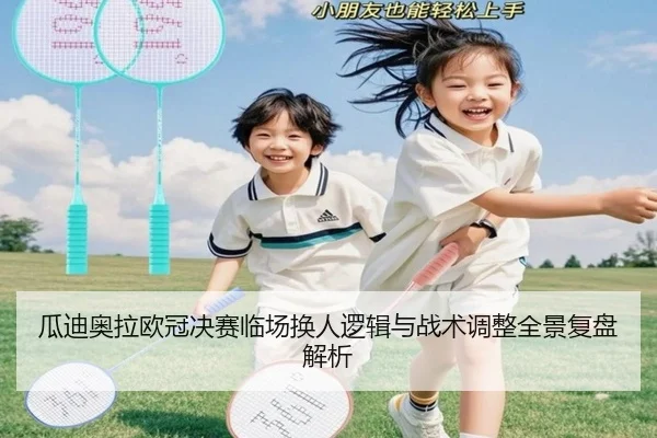 瓜迪奥拉欧冠决赛临场换人逻辑与战术调整全景复盘解析