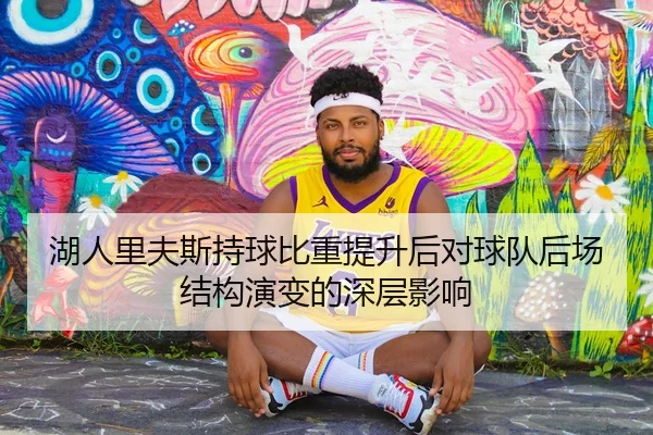 湖人里夫斯持球比重提升后对球队后场结构演变的深层影响