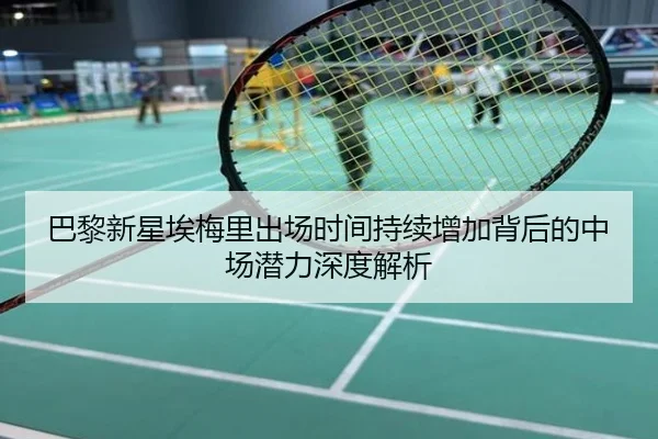 巴黎新星埃梅里出场时间持续增加背后的中场潜力深度解析
