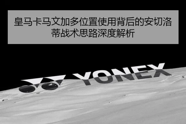 皇马卡马文加多位置使用背后的安切洛蒂战术思路深度解析