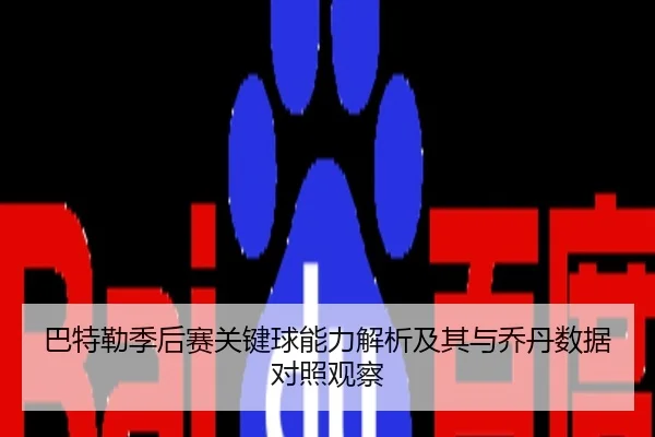 巴特勒季后赛关键球能力解析及其与乔丹数据对照观察