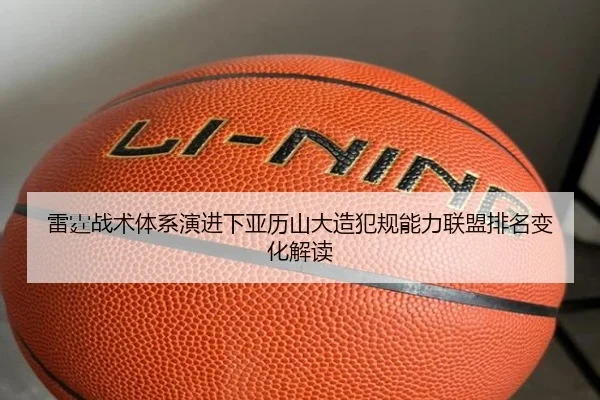 雷霆战术体系演进下亚历山大造犯规能力联盟排名变化解读