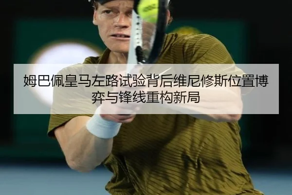 姆巴佩皇马左路试验背后维尼修斯位置博弈与锋线重构新局