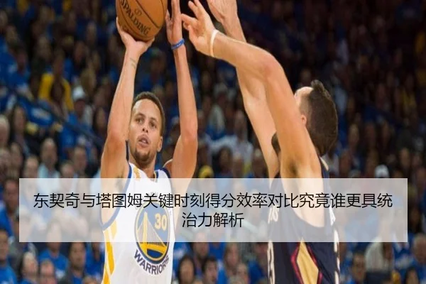 东契奇与塔图姆关键时刻得分效率对比究竟谁更具统治力解析