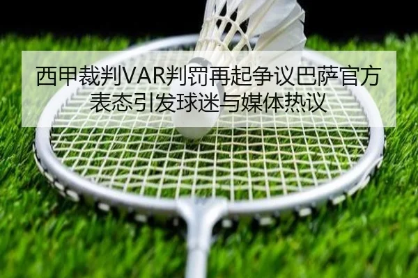 西甲裁判VAR判罚再起争议巴萨官方表态引发球迷与媒体热议