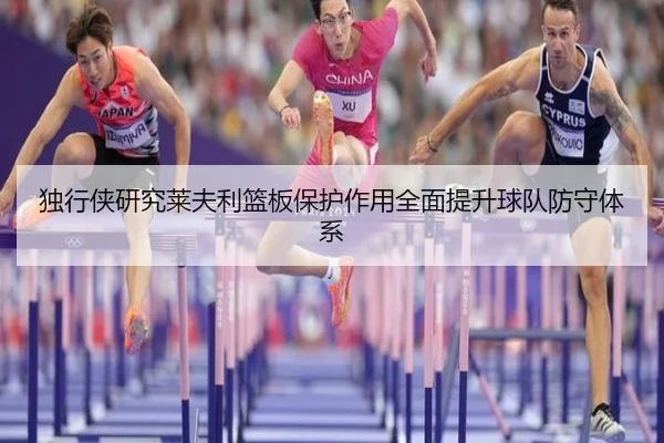 独行侠研究莱夫利篮板保护作用全面提升球队防守体系