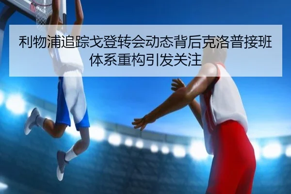 利物浦追踪戈登转会动态背后克洛普接班体系重构引发关注