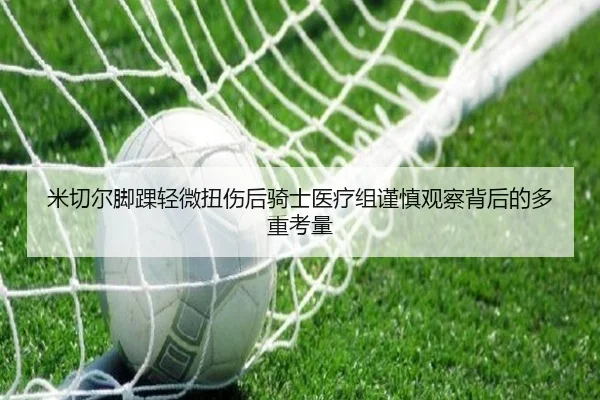 米切尔脚踝轻微扭伤后骑士医疗组谨慎观察背后的多重考量